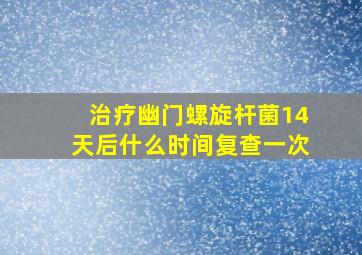 治疗幽门螺旋杆菌14天后什么时间复查一次