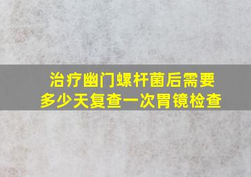 治疗幽门螺杆菌后需要多少天复查一次胃镜检查