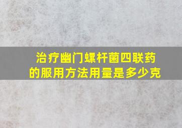 治疗幽门螺杆菌四联药的服用方法用量是多少克