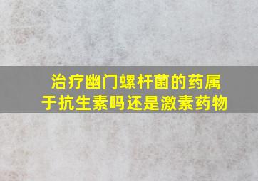 治疗幽门螺杆菌的药属于抗生素吗还是激素药物