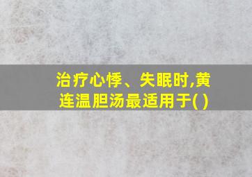 治疗心悸、失眠时,黄连温胆汤最适用于( )