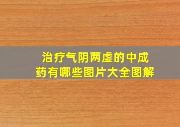 治疗气阴两虚的中成药有哪些图片大全图解