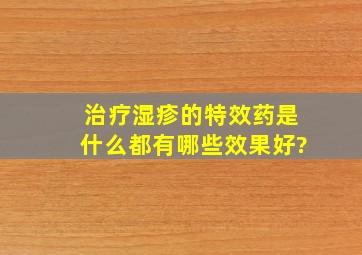 治疗湿疹的特效药是什么都有哪些效果好?