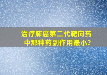 治疗肺癌第二代靶向药中那种药副作用最小?