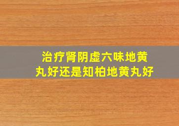 治疗肾阴虚六味地黄丸好还是知柏地黄丸好