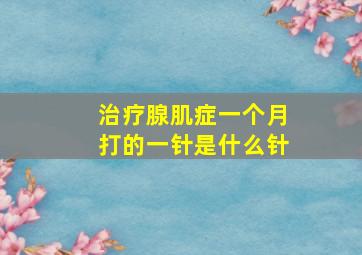 治疗腺肌症一个月打的一针是什么针