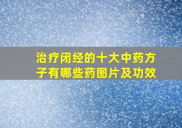 治疗闭经的十大中药方子有哪些药图片及功效