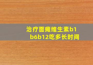 治疗面瘫维生素b1b6b12吃多长时间