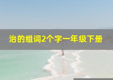 治的组词2个字一年级下册