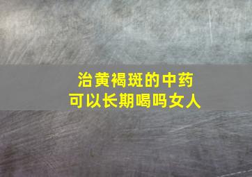 治黄褐斑的中药可以长期喝吗女人