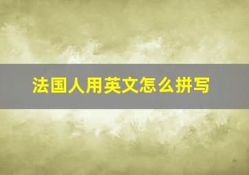 法国人用英文怎么拼写