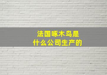 法国啄木鸟是什么公司生产的