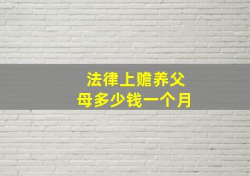 法律上赡养父母多少钱一个月