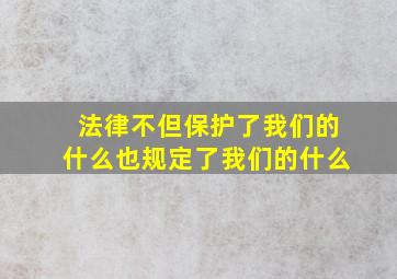 法律不但保护了我们的什么也规定了我们的什么