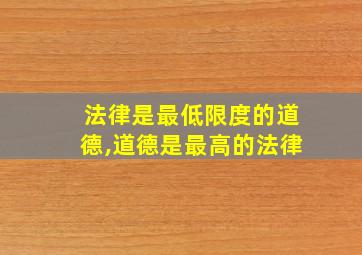 法律是最低限度的道德,道德是最高的法律