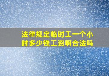 法律规定临时工一个小时多少钱工资啊合法吗