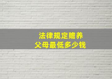 法律规定赡养父母最低多少钱