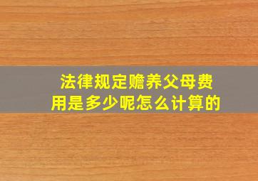 法律规定赡养父母费用是多少呢怎么计算的