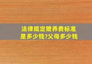 法律规定赡养费标准是多少钱?父母多少钱