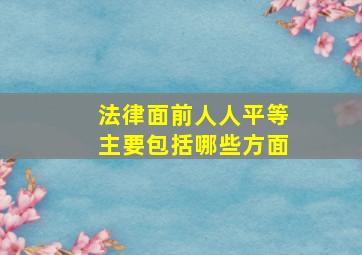 法律面前人人平等主要包括哪些方面