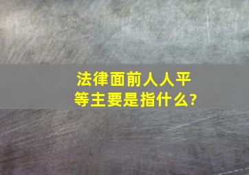 法律面前人人平等主要是指什么?