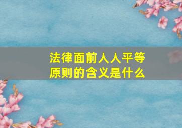 法律面前人人平等原则的含义是什么