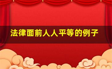 法律面前人人平等的例子