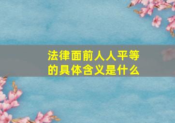 法律面前人人平等的具体含义是什么