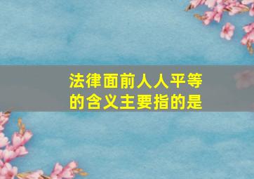 法律面前人人平等的含义主要指的是