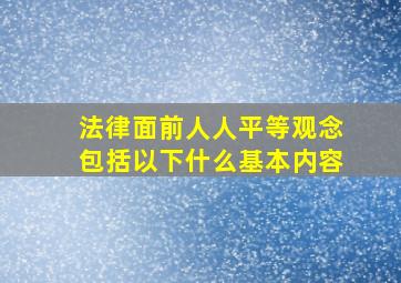 法律面前人人平等观念包括以下什么基本内容