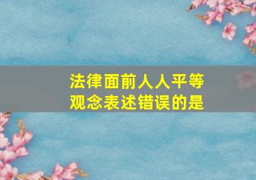 法律面前人人平等观念表述错误的是