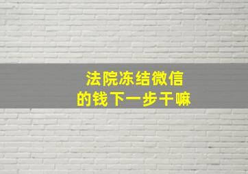 法院冻结微信的钱下一步干嘛