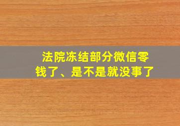 法院冻结部分微信零钱了、是不是就没事了