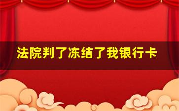 法院判了冻结了我银行卡