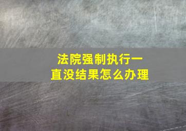 法院强制执行一直没结果怎么办理