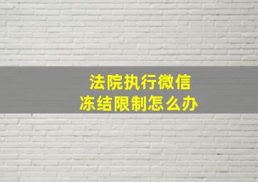 法院执行微信冻结限制怎么办