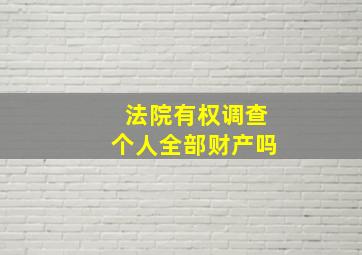 法院有权调查个人全部财产吗