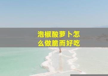 泡椒酸萝卜怎么做脆而好吃