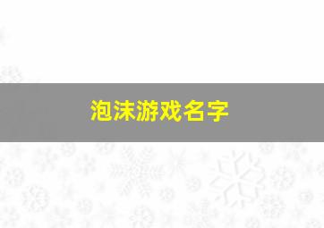 泡沫游戏名字