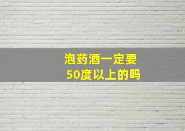 泡药酒一定要50度以上的吗