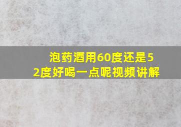 泡药酒用60度还是52度好喝一点呢视频讲解