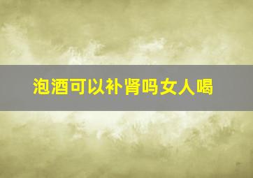 泡酒可以补肾吗女人喝