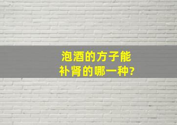 泡酒的方子能补肾的哪一种?