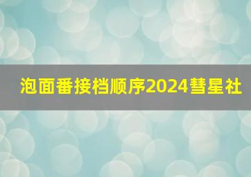 泡面番接档顺序2024彗星社