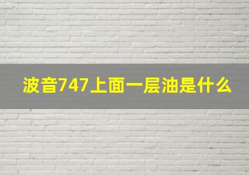 波音747上面一层油是什么