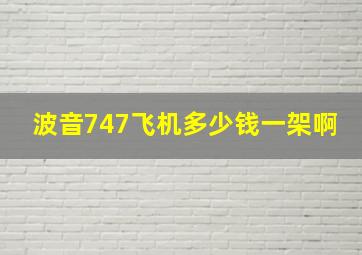 波音747飞机多少钱一架啊