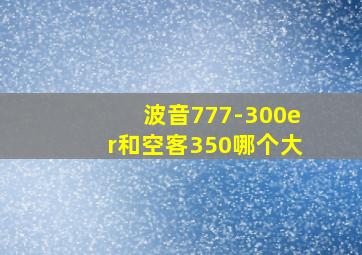 波音777-300er和空客350哪个大