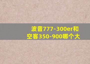 波音777-300er和空客350-900哪个大