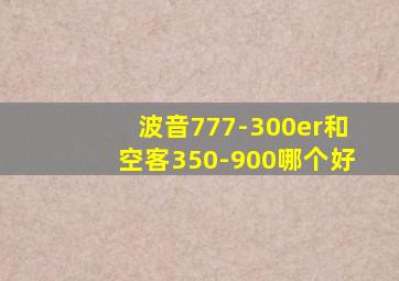 波音777-300er和空客350-900哪个好