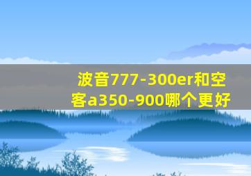 波音777-300er和空客a350-900哪个更好